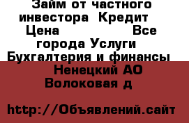 Займ от частного инвестора. Кредит. › Цена ­ 1 500 000 - Все города Услуги » Бухгалтерия и финансы   . Ненецкий АО,Волоковая д.